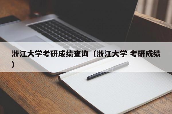 浙江大学考研成绩查询（浙江大学 考研成绩）